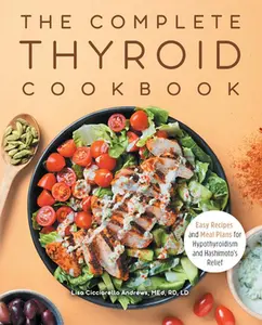 The Complete Thyroid Cookbook: Easy Recipes and Meal Plans for Hypothyroidism and Hashimoto's Relief -- Lisa Cicciarello Andrews - Paperback