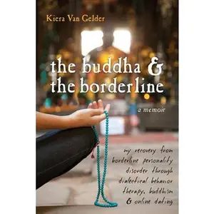 The Buddha & the Borderline: My Recovery from Borderline Personality Disorder Through Dialectical Behavior Therapy, Buddhism, & Online Dating -- Kiera Van Gelder, Paperback