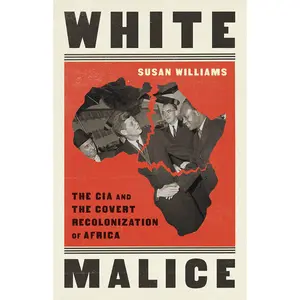 White Malice: The CIA and the Covert Recolonization of Africa -- Susan Williams - Paperback