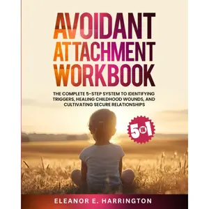 Avoidant Attachment Workbook 5 in 1: The Complete 5-Step System to Identifying Triggers, Healing Childhood Wounds, and Cultivating Secure Relationships