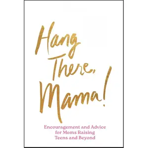 Hang in There, Mama!: Encouragement and Advice for Moms Raising Teens and Beyond