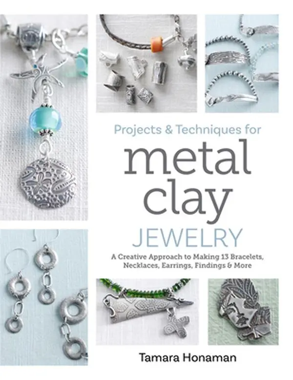 Projects and Techniques for Metal Clay Jewelry: A Creative Approach to Making 13 Bracelets, Necklaces, Earrings, Findings and More -- Tamara Honaman, Paperback