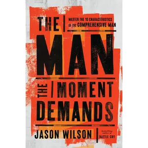 The Man the Moment Demands: Master the 10 Characteristics of the Comprehensive Man -- Jason Wilson - Paperback