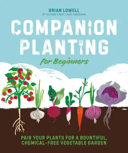 Companion Planting for Beginners: Pair Your Plants for a Bountiful, Chemical-Free Vegetable Garden -- Brian Lowell - Paperback