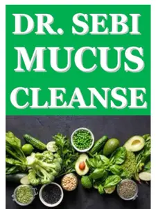 DR SEBI MUCU CLEANSE: The 100% natural mucus removal, to Detox the Liver, Reverse Diabetes, cure chronic diseases and full body revitalization