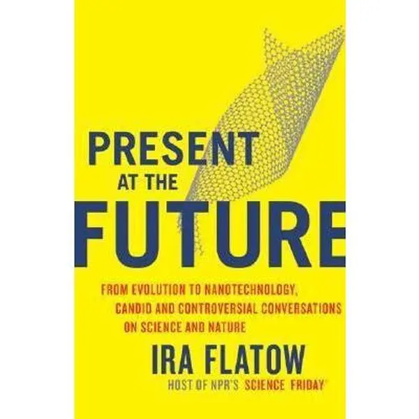 USED-Present at the Future: From Evolution to Nanotechnology, Candid and Controversial Conversations on Science and Nature by Ira Flatow (Hardcover)