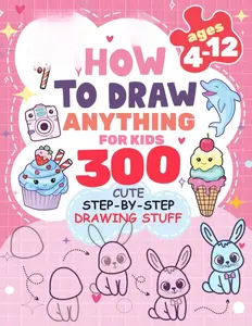 How to Draw Anything for kids: 300 Cute Step-by-Step Drawing Stuff: Amazing Food, Animals, Kawaii, Gifts and Other (How to draw books for kids)