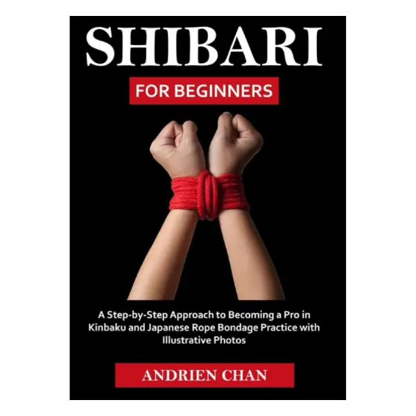 Shibari Instructional Book for Beginners in Shibari: English Guide with Illustrative Photos for Rope Knots, Japanese Rope, Kinbaku Art, Harness Ties, Wrist/Ankle Drills, Fascinating Ties & Self-Confidence Boosting, Ankle Weave Howto
