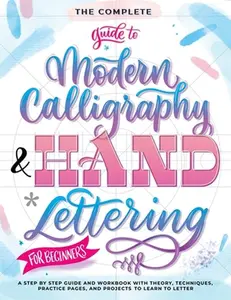 The Complete Guide to Modern Calligraphy & Hand Lettering for Beginners: A Step by Step Guide and Workbook with Theory, Techniques, Practice Pages and -- Special Art Entertainment, Paperback