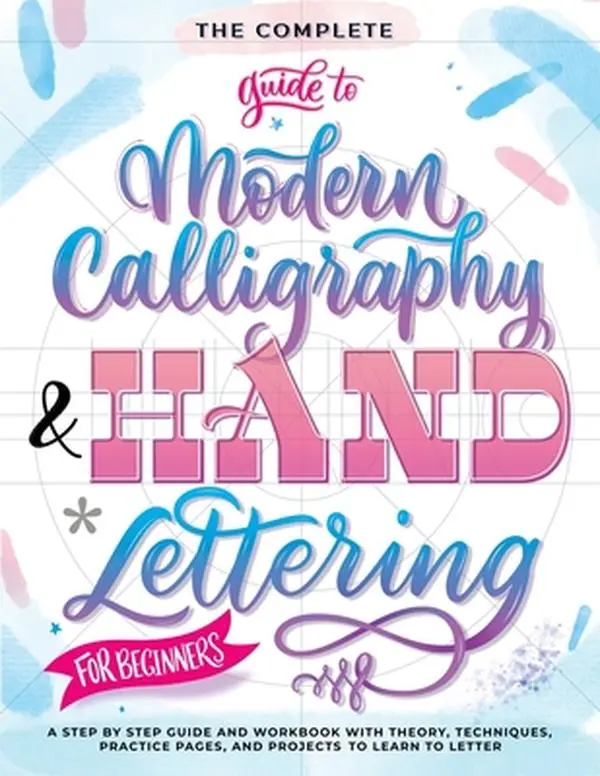 The Complete Guide to Modern Calligraphy & Hand Lettering for Beginners: A Step by Step Guide and Workbook with Theory, Techniques, Practice Pages and -- Special Art Entertainment, Paperback
