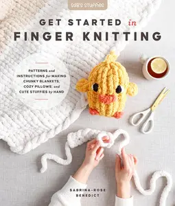 Get Started in Finger Knitting: Patterns and Instructions for Making Chunky Blankets, Cozy Pillows, and Cute Stuffies by Hand -- Sabrina-Rose Benedict, Paperback