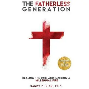 USED-The Fatherless Generation: Healing the Pain and Igniting a Millennial Fire by Kirk Ph. D., Sandy D. (Paperback)