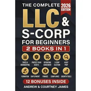 The Complete LLC & S-Corp Beginner's Guide: [2 books in 1] The Easy Way to Create & Manage Your Limited Liability Company or S Corporation so You Can Focus on What Matters Most (Start a Business)