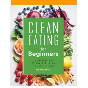 Clean Eating for Beginners: 75 Recipes and 21-Day Meal Plan for Healthy Living Paperback