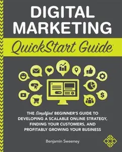 USED-Digital Marketing Quickstart Guide: The Simplified Beginner’s Guide to Developing a Scalable Online Strategy, Finding Your Customers, and Profitably Growing Your Business by Benjamin Sweeney (Unknown)