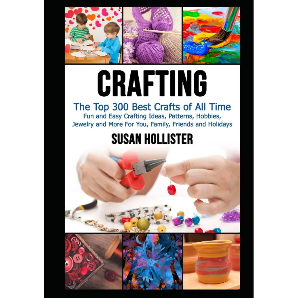 Crafting: The Top 300 Best Crafts: Fun and Easy Crafting Ideas, Patterns, Hobbies, Jewelry and More For You, Family, Friends and Holidays Hardcover – November 15, 2021
