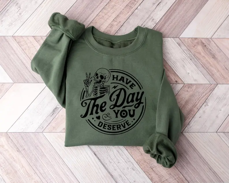 Have The Day You Deserve Sweatshirt, Kindness Gift, Sarcastic Shirts, Motivational Skeleton Hoodie and Sweater, T-shirt