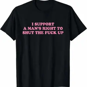 I Support A Man's Right To Shut The Fuck Up T-Shirt 100% Premium Cotton T-shirt