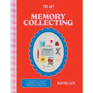 The Art of Memory Collecting: 15 Scrapbook, Collage, Trinket and Zine Projects for Crafting Treasured Moments -- Martina Calvi, Hardcover