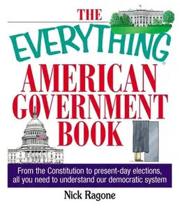 USED-The Everything American Government Book: From the Constitution to Present-Day Elections, All You Need to Understand Our Democratic System by Ragone, Nick (Paperback)