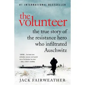 The Volunteer: The True Story of the Resistance Hero Who Infiltrated Auschwitz by Jack Fairweather [Paperback Book]