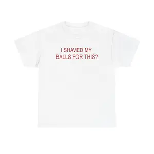 I SHAVED MY BALLS FOR THIS? - GRAPHIC TEE