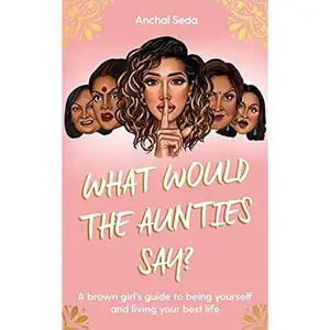 USED-What Would the Aunties Say?: A brown girl's guide to being yourself and living your best life by Anchal Seda (Hardcover)