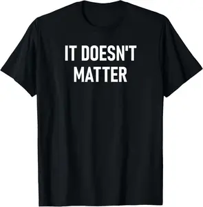 100%cotton It Doesn't Matter, Funny, Joke, Sarcastic, Family T-Shirt
