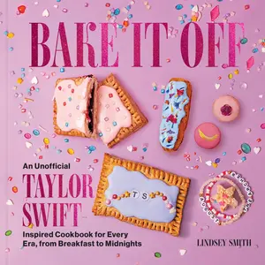 Bake It Off: An Unofficial Taylor Swift-Inspired Cookbook for Every Era, from Breakfast to Midnights -- Lindsey Smith - Hardcover