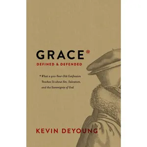 USED-Grace Defined and Defended: What a 400-Year-Old Confession Teaches Us about Sin, Salvation, and the Sovereignty of God by DeYoung, Kevin (Hardcover)