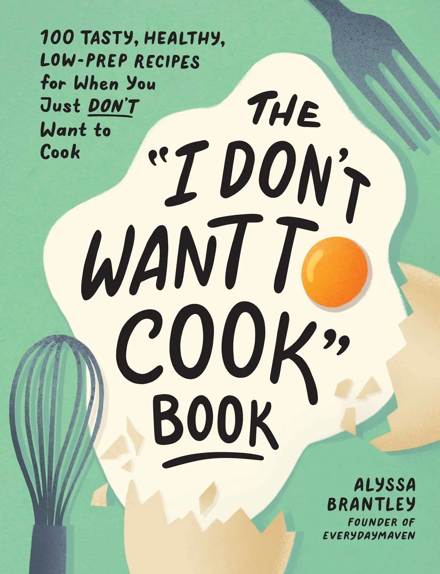 The I Don't Want to Cook Book: 100 Tasty, Healthy, Low-Prep Recipes for When You Just Don't Want to Cook -- Alyssa Brantley - Hardcover