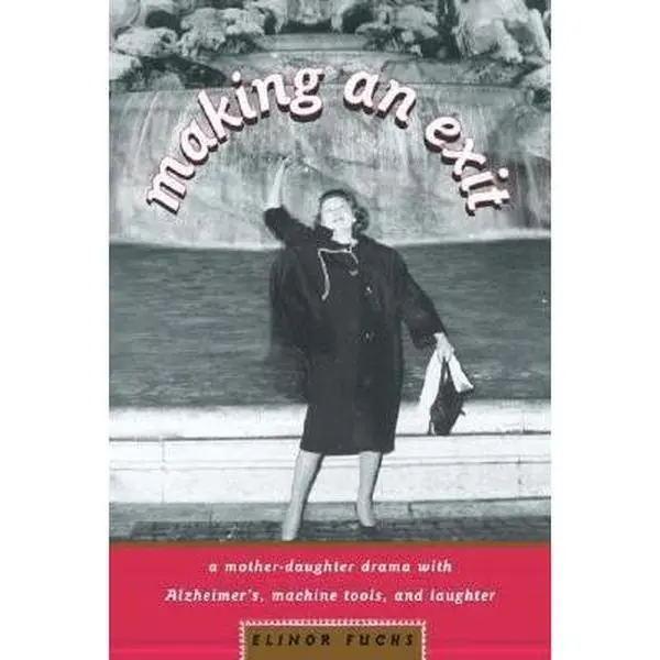 USED-Making an Exit: A Mother-Daughter Drama with Alzheimer's, Machine Tools, and Laughter by Elinor Fuchs (Paperback)