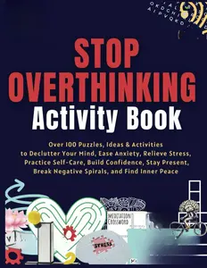 Stop Overthinking Activity Book: Over 100 Puzzles, Ideas & Activities to Declutter Your Mind, Ease Anxiety, Relieve Stress, Practice Self-Care, ... Break Negative Spirals, and Find Inner Peace