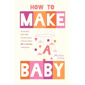 How to Make a Baby: Everything LGBTQ+ Families Need to Know About IVF andFertility Treatments (Trying to Conceive, Queer Parenting)
