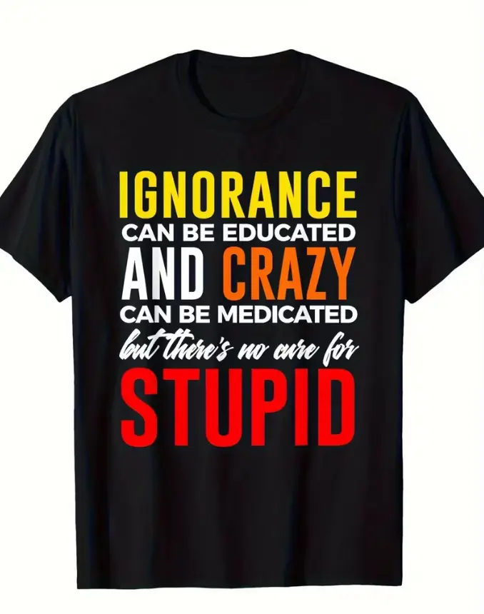 Ignorance Can Be Educated Funny Sassy T-Shirt, Crazy Can Be Medicated No Cure For Stupid Graphic Tee, Novelty Humor Statement Shirt