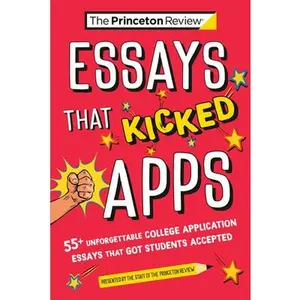Essays That Kicked Apps: 55+ Unforgettable College Application Essays That Got Students Accepted -- The Princeton Review, Paperback