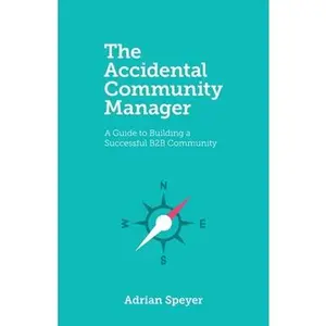 USED-The Accidental Community Manager: A Guide to Building a Successful B2B Community by Speyer, Adrian (Paperback)