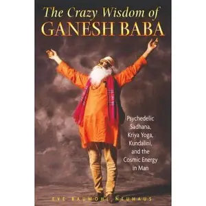 USED-The Crazy Wisdom of Ganesh Baba: Psychedelic Sadhana, Kriya Yoga, Kundalini, and the Cosmic Energy in Man by Neuhaus, Eve Baumohl (Paperback)