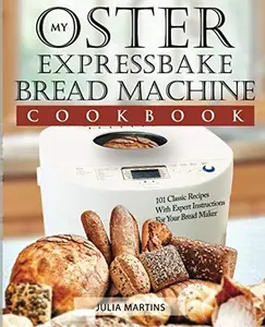 USED-Oster Expressbake Bread Machine Cookbook: 101 Classic Recipes With Expert Instructions For Your Bread Maker (Bread Machine & Bread Maker Recipes) by Julia Martins (Paperback)