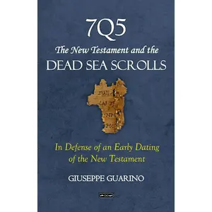 7Q5 The New Testament and the Dead Sea Scrolls: In Defense of an Early Dating ofthe New Testament