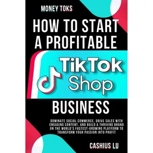 MONEY TOKS How to Start a Profitable TikTok Shop Business Dominate Social Commerce Drive Sales with Engaging Content and Build a Thriving Brand on Platform by Cashius Lu