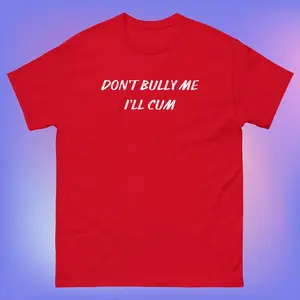 Don't Bully Me I'll Cum T-Shirt