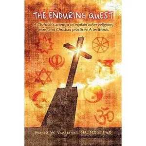 USED-The Enduring Quest, a Christian's Attempt to Explain Other Religions, Jesus, and Christian Practices by Francis W. Vanderwall (Hardcover)