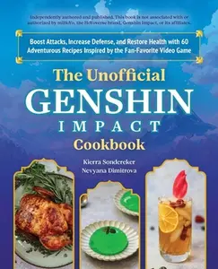 The Unofficial Genshin Impact Cookbook: Boost Attacks, Increase Defense, and Restore Your Health with 60 Adventurous Recipes Inspired by the Fan-Favor -- Kierra Sondereker - Hardcover