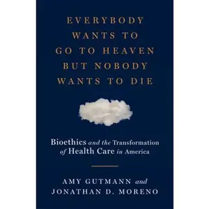 USED-Everybody Wants to Go to Heaven But Nobody Wants to Die: Bioethics and the Transformation of Health Care in America by Gutmann, Amy (Hardcover)
