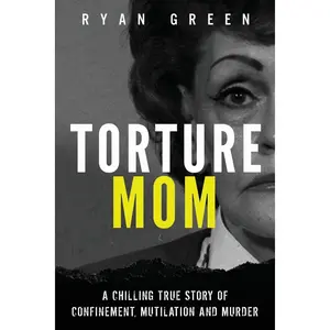 Torture Mom: A Chilling True Story of Confinement, Mutilation and Murder (True Crime) Paperback – June 27, 2018