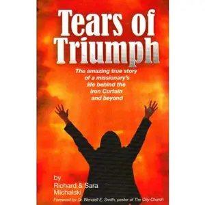 USED-TEARS OF TRIUMPH: THE AMAZING TRUE STORY OF A MISSIONARY'S LIFE BEHIND THE IRON CURTAIN & BEYOND by RICHARD & SARA MICHALSKI (Paperback)