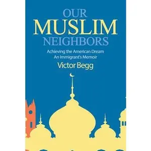 USED-Our Muslim Neighbors: Achieving the American Dream, An Immigrant's Memoir by Begg, Victor (Paperback)