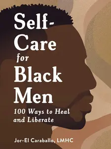 Self-Care for Black Men: 100 Ways to Heal and Liberate (Self-Care for Black Men Series) Mental Health Guidance
