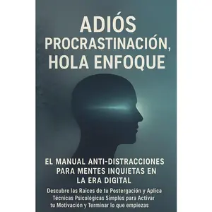 Adiós Procrastinación: Hola Enfoque: El Manual Anti-Distracciones para Mentes Inquiet (Mentalidad Imparable & IA) (Spanish Edition)